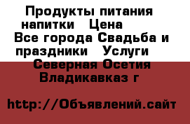 Продукты питания, напитки › Цена ­ 100 - Все города Свадьба и праздники » Услуги   . Северная Осетия,Владикавказ г.